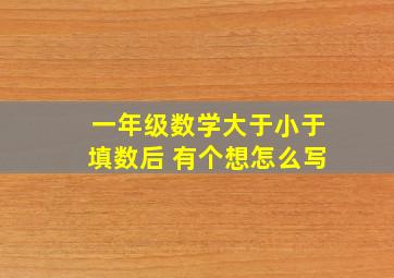 一年级数学大于小于填数后 有个想怎么写